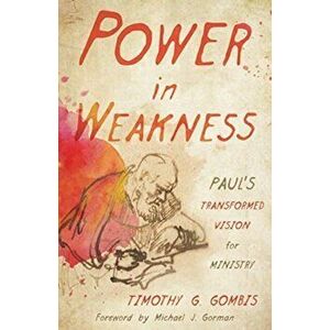 Power in Weakness: Paul's Transformed Vision for Ministry, Paperback - Timothy G. Gombis imagine