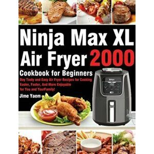 Ninja Max XL Air Fryer Cookbook for Beginners: 2000-Day Tasty and Easy Air Fryer Recipes for Cooking Easier, Faster, And More Enjoyable for You and Yo imagine