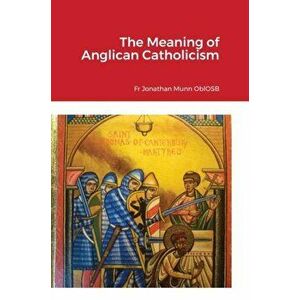 The Meaning of Anglican Catholicism, Hardcover - Jonathan Munn Oblosb imagine
