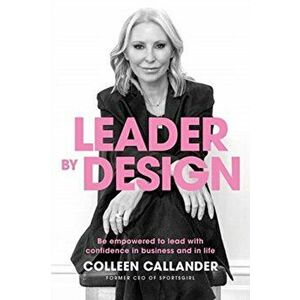 Leader by design: Be empowered to lead with confidence in business and in life, Paperback - Colleen Callander imagine