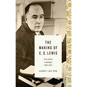 The Making of C. S. Lewis (1918-1945): From Atheist to Apologist, Hardcover - Harry Lee Poe imagine