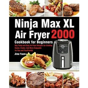 Ninja Max XL Air Fryer Cookbook for Beginners: 2000-Day Tasty and Easy Air Fryer Recipes for Cooking Easier, Faster, And More Enjoyable for You and Yo imagine