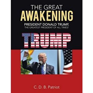 The Great Awakening: President Donald Trump, the Greatest President of All Times!, Paperback - C. D. B. Patriot imagine