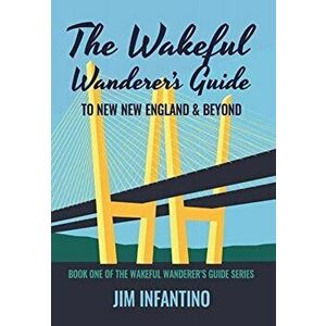 The Wakeful Wanderer's Guide to New New England & Beyond, Hardcover - Jim Infantino imagine
