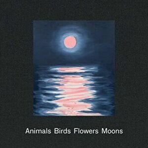 Ann Craven: Animals, Birds, Flowers, Moons, Hardcover - Ann Craven imagine