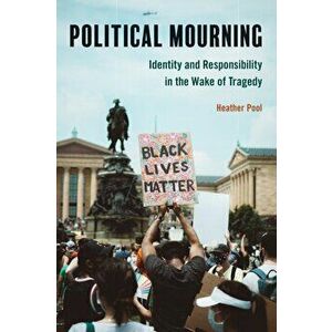 Political Mourning: Identity and Responsibility in the Wake of Tragedy, Paperback - Heather Pool imagine