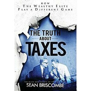 The Truth About Taxes: How the Wealthy Elite Play a Different Game, Hardcover - Sean Briscombe imagine