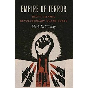 Empire of Terror: Iran's Islamic Revolutionary Guard Corps, Hardcover - Mark D. Silinsky imagine