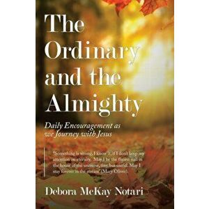 The Ordinary and the Almighty: Daily Encouragement as We Journey with Jesus, Paperback - Debora McKay Notari imagine