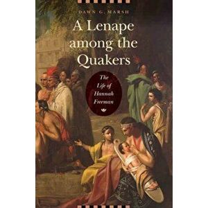 A Lenape Among the Quakers: The Life of Hannah Freeman, Hardcover - Dawn G. Marsh imagine