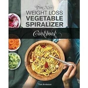 The New Weight Loss Vegetable Spiralizer Cookbook (Ed 2): 101 Tasty Spiralizer Recipes For Your Vegetable Slicer & Zoodle Maker (zoodler, spiraler, sp imagine