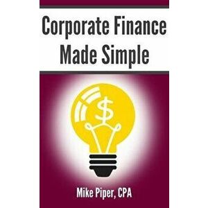 Corporate Finance Made Simple: Corporate Finance Explained in 100 Pages or Less, Paperback - Mike Piper imagine