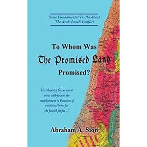 To Whom Was The Promised Land Promised?: Some Fundamental Truths About The Arab-Israeli Conflict, Hardcover - Abraham A. Sion imagine