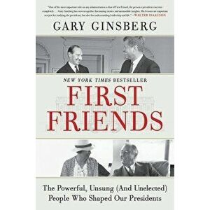 First Friends: The Powerful, Unsung (and Unelected) People Who Shaped Our Presidents, Hardcover - Gary Ginsberg imagine