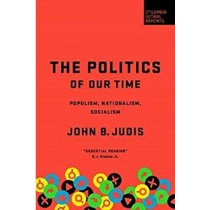 The Politics of Our Time: Populism, Nationalism, Socialism, Hardcover - John B. Judis imagine