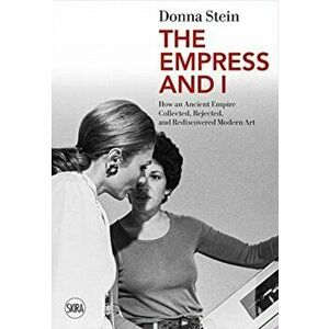 The Empress and I: How an Ancient Empire Collected, Rejected and Rediscovered Modern Art, Paperback - Donna Stein imagine