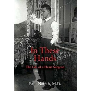 In These Hands: The Life of a Heart Surgeon, Hardcover - Paul Naffah imagine