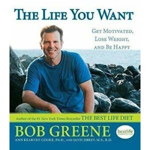 The Life You Want: Get Motivated, Lose Weight, and Be Happy, Paperback - Bob Greene imagine