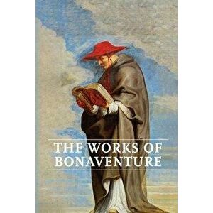 Works of Bonaventure: Journey of the Mind To God - The Triple Way, or, Love Enkindled - The Tree of Life - The Mystical Vine - On the Perfec - Saint B imagine