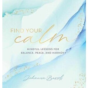 Find Your Calm: Mindful Lessons for Balance, Peace, and Harmony, Hardcover - Johanna Bassols imagine