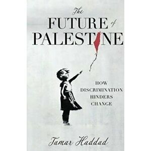 The Future of Palestine: How Discrimination Hinders Change, Paperback - Tamar Haddad imagine