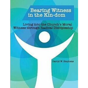 Bearing Witness in the Kin-dom: Living into the Church's Moral Witness through Radical Discipleship, Paperback - Darryl W. Stephens imagine