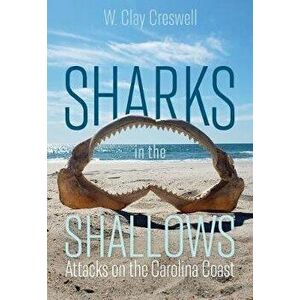 Sharks in the Shallows: Attacks on the Carolina Coast, Paperback - W. Clay Creswell imagine