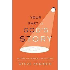 Your Part in God's Story: 40 Days From Genesis to Revelation, Paperback - Steve Addison imagine