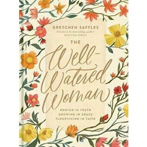 The Well-Watered Woman: Rooted in Truth, Growing in Grace, Flourishing in Faith, Hardcover - Gretchen Saffles imagine