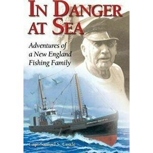 In Danger at Sea: Adventures of a New England Fishing Family, Paperback - Samuel S. Capt Cottle imagine