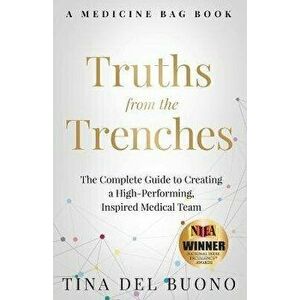 Truths from the Trenches: The Complete Guide to Creating a High-Performing, Inspired Medical Team, Paperback - Tina Delbuono imagine