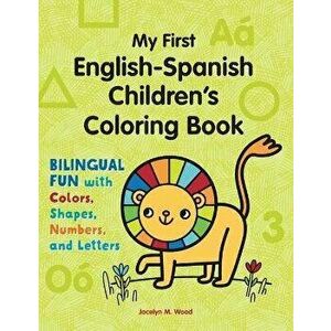 My First English-Spanish Children's Coloring Book: Bilingual Fun with Colors, Shapes, Numbers, and Letters, Paperback - Jocelyn Wood imagine