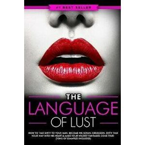 Dirty Talk: The Language of Lust - How to Talk Dirty to Your Man, Become His Sexual Obsession, Dirty Talk Your Way into His Heart - Eric Monroe imagine
