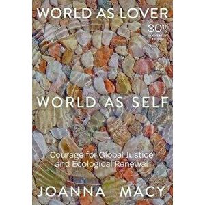 World as Lover, World as Self: 30th Anniversary Edition: Courage for Global Justice and Planetary Renewal, Paperback - Joanna Macy imagine