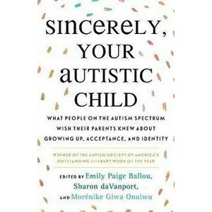 Sincerely, Your Autistic Child: What People on the Autism Spectrum Wish Their Parents Knew about Growing Up, Acceptance, and Identity - Emily Paige Ba imagine