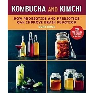 Kombucha and Kimchi: How Probiotics and Prebiotics Can Improve Brain Function, Paperback - Soki Choi imagine