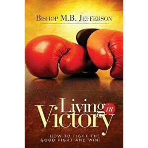 Living in Victory: How to Fight the Good Fight and Win, Paperback - Bishop M. B. Jefferson imagine