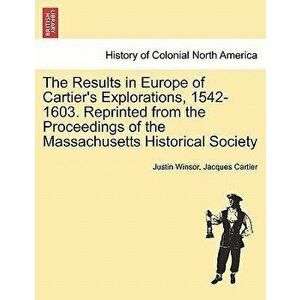 The Results in Europe of Cartier's Explorations, 1542-1603. Reprinted from the Proceedings of the Massachusetts Historical Society - Justin Winsor imagine