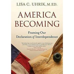 America Becoming: Framing Our Declaration of Interdependence, Paperback - Lisa C. Uhrik imagine