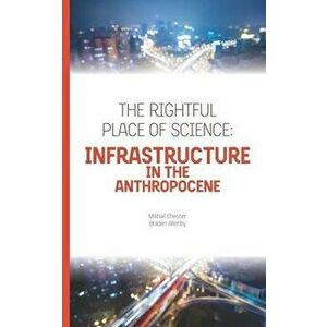 The Rightful Place of Science: Infrastructure in the Anthropocene, Paperback - Braden Allenby imagine