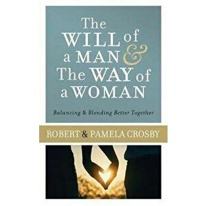 Will of a Man & the Way of a Woman: Balancing & Blending Better Together, Paperback - Robert Crosby imagine