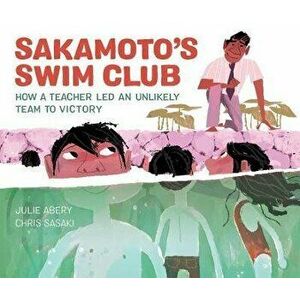 Sakamoto's Swim Club: How a Teacher Led an Unlikely Team to Victory, Hardcover - Julie Abery imagine