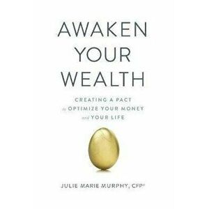 Awaken Your Wealth: Creating a PACT to OPTIMIZE YOUR MONEY and YOUR LIFE, Paperback - Julie Murphy imagine