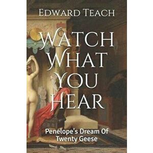 Watch What You Hear: Penelope's Dream Of Twenty Geese, Paperback - Edward Teach imagine