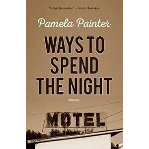 Ways to Spend the Night, Paperback - Pamela Painter imagine