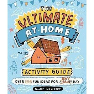The Ultimate At-Home Activity Guide, Paperback - Mike Lowery imagine