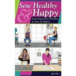 Sew Healthy & Happy: Smart Ergonomics, Stretches & More for Makers, Paperback - Rose Parr imagine