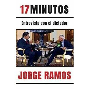 17 Minutos: Entrevista Con El Dictador / 17 Minutes. an Interview with the Dicta Tor, Paperback - Jorge Ramos imagine