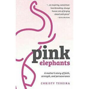 Pink Elephants: A mother's story of faith, strength and perseverance, Paperback - Christy Texeira imagine