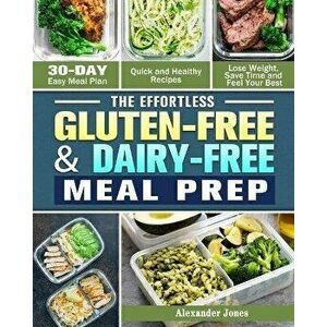 The Effortless Gluten-Free & Dairy-Free Meal Prep: 30-Day Easy Meal Plan - Quick and Healthy Recipes - Lose Weight, Save Time and Feel Your Best - Ale imagine